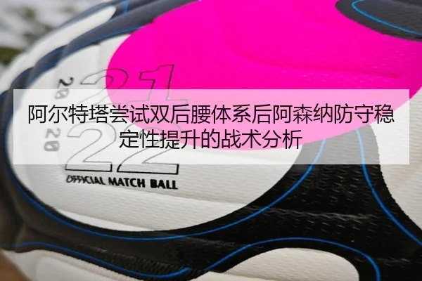 阿尔特塔尝试双后腰体系后阿森纳防守稳定性提升的战术分析