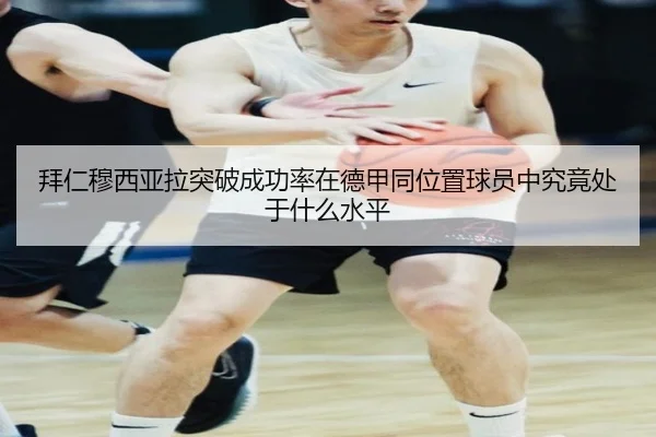 拜仁穆西亚拉突破成功率在德甲同位置球员中究竟处于什么水平