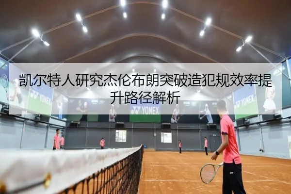 凯尔特人研究杰伦布朗突破造犯规效率提升路径解析