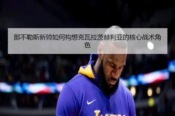 那不勒斯新帅如何构想克瓦拉茨赫利亚的核心战术角色