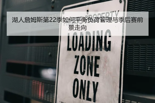 湖人詹姆斯第22季如何平衡负荷管理与季后赛前景走向