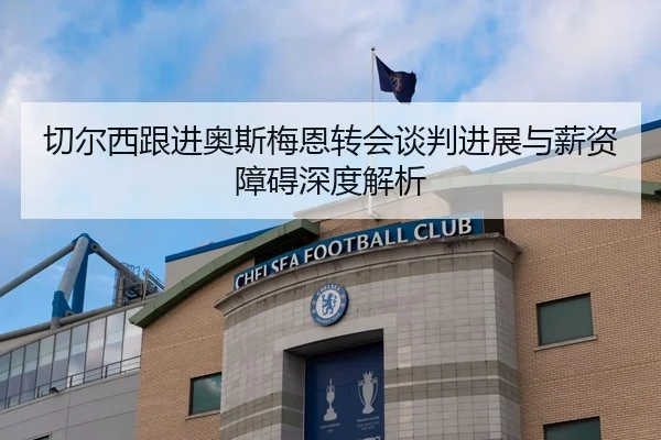 切尔西跟进奥斯梅恩转会谈判进展与薪资障碍深度解析