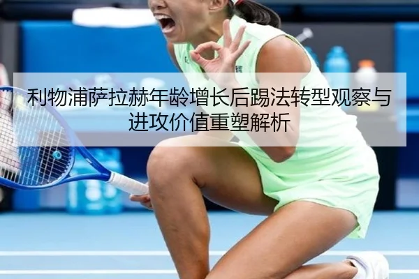 利物浦萨拉赫年龄增长后踢法转型观察与进攻价值重塑解析