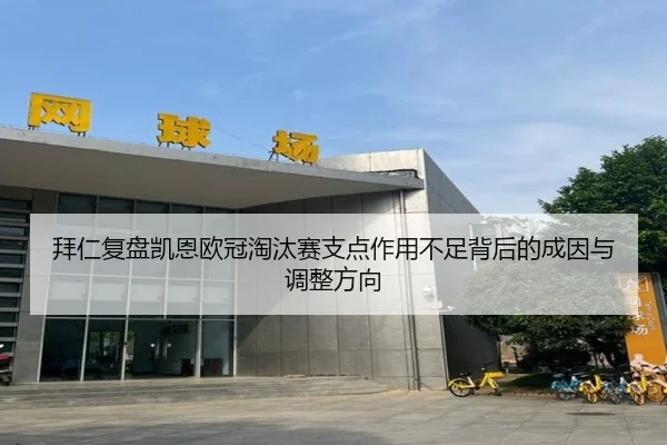 拜仁复盘凯恩欧冠淘汰赛支点作用不足背后的成因与调整方向
