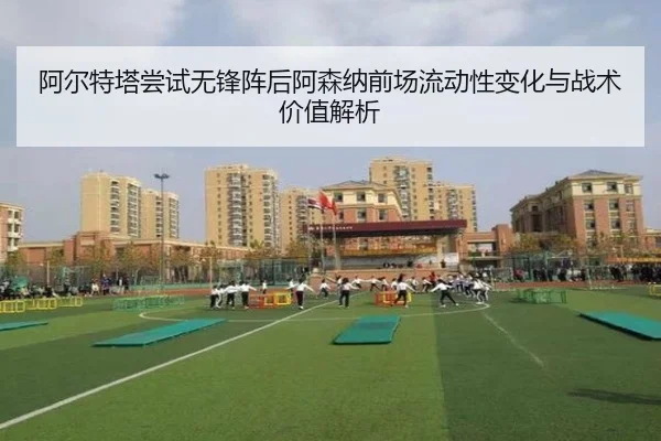 阿尔特塔尝试无锋阵后阿森纳前场流动性变化与战术价值解析