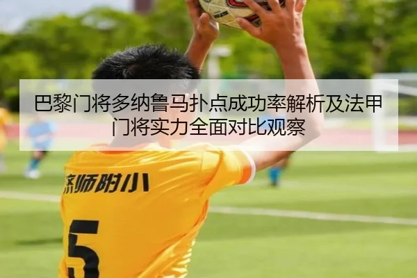 巴黎门将多纳鲁马扑点成功率解析及法甲门将实力全面对比观察