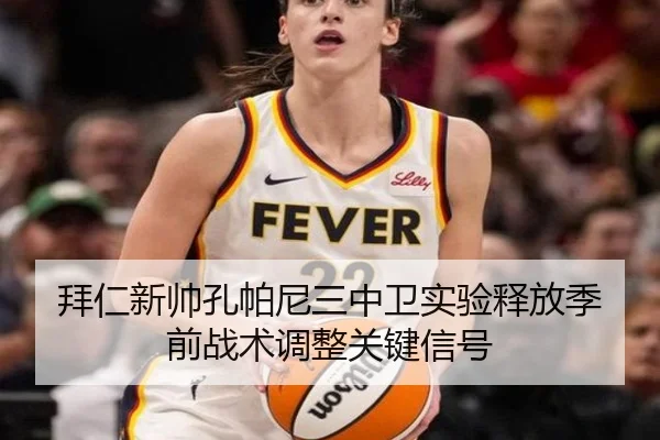 拜仁新帅孔帕尼三中卫实验释放季前战术调整关键信号