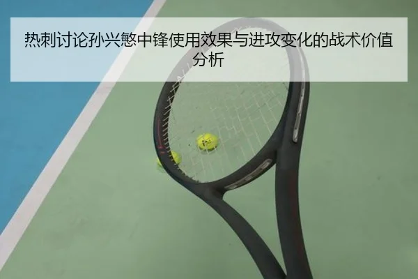 热刺讨论孙兴慜中锋使用效果与进攻变化的战术价值分析
