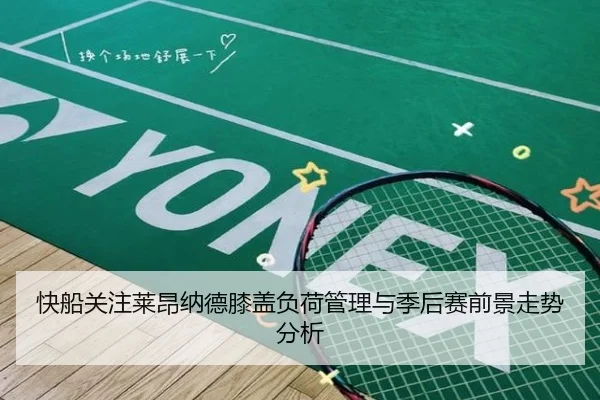快船关注莱昂纳德膝盖负荷管理与季后赛前景走势分析