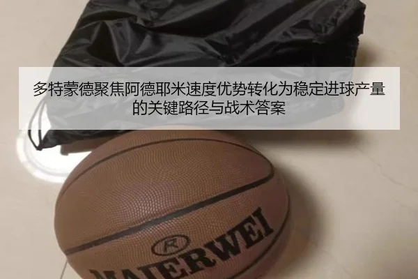 多特蒙德聚焦阿德耶米速度优势转化为稳定进球产量的关键路径与战术答案