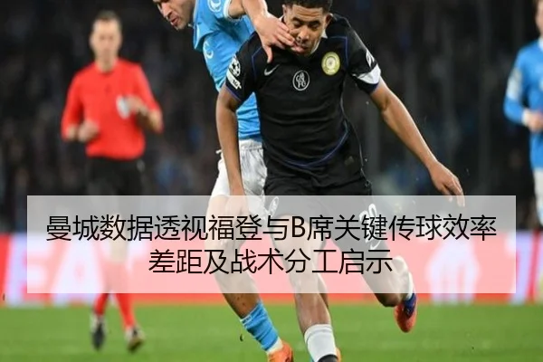 曼城数据透视福登与B席关键传球效率差距及战术分工启示