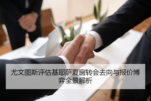 尤文图斯评估基耶萨夏窗转会去向与报价博弈全景解析