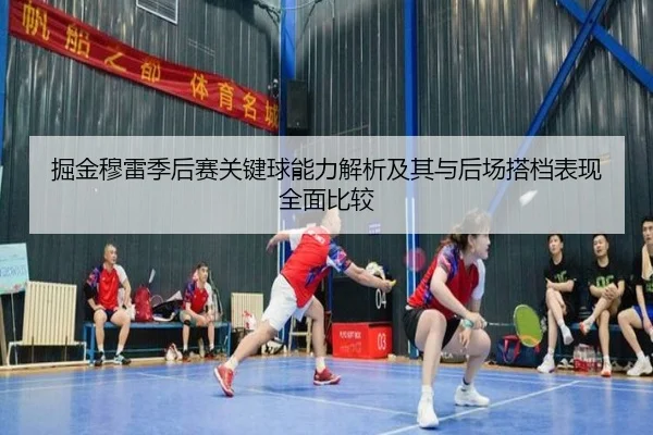 掘金穆雷季后赛关键球能力解析及其与后场搭档表现全面比较