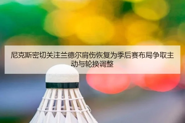尼克斯密切关注兰德尔肩伤恢复为季后赛布局争取主动与轮换调整