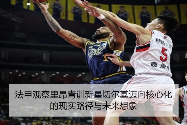 法甲观察里昂青训新星切尔基迈向核心化的现实路径与未来想象