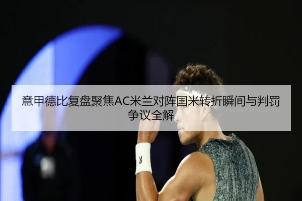 意甲德比复盘聚焦AC米兰对阵国米转折瞬间与判罚争议全解