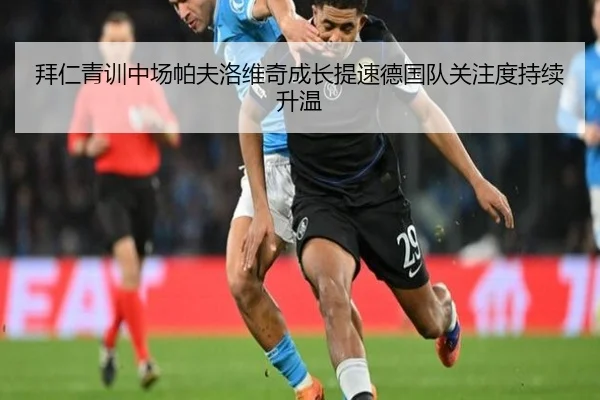 拜仁青训中场帕夫洛维奇成长提速德国队关注度持续升温